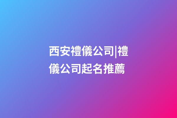 西安禮儀公司|禮儀公司起名推薦-第1張-公司起名-玄機派